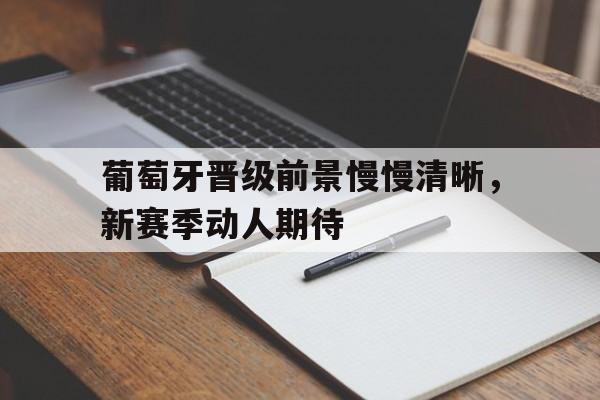 葡萄牙晋级前景慢慢清晰,新赛季动人期待的简单介绍