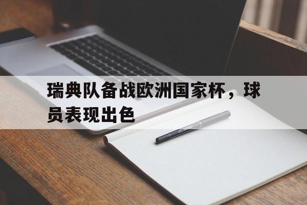 关于瑞典队备战欧洲国家杯,球员表现出色的信息