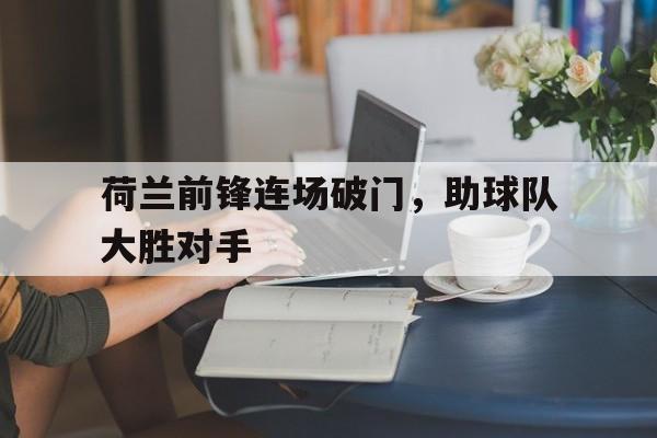 荷兰前锋连场破门,助球队大胜对手