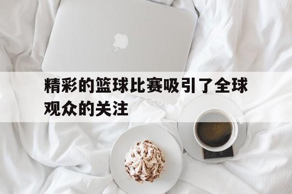 精彩的篮球比赛吸引了全球观众的关注