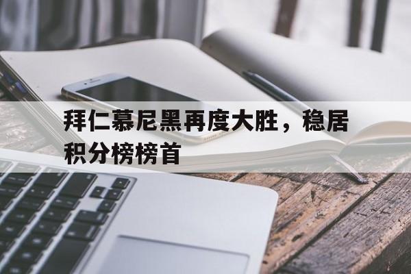 拜仁慕尼黑再度大胜，稳居积分榜榜首的简单介绍