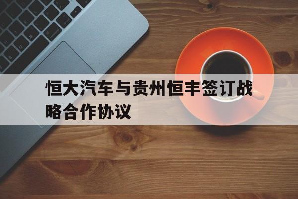 恒大汽车与贵州恒丰签订战略合作协议