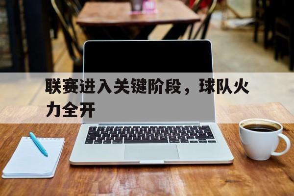 联赛进入关键阶段，球队火力全开