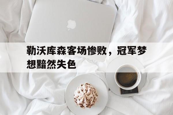 勒沃库森客场惨败，冠军梦想黯然失色的简单介绍